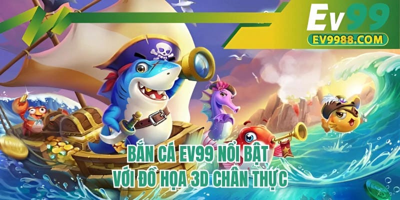 Bắn cá EV99 nổi bật với đồ họa 3D chân thực
