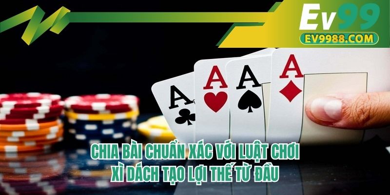 Chia bài chuẩn xác với luật chơi xì dách tạo lợi thế từ đầu