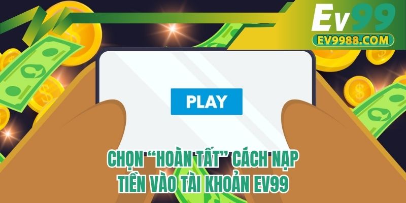 Chọn “ Hoàn tất” cách nạp tiền vào tài khoản EV99