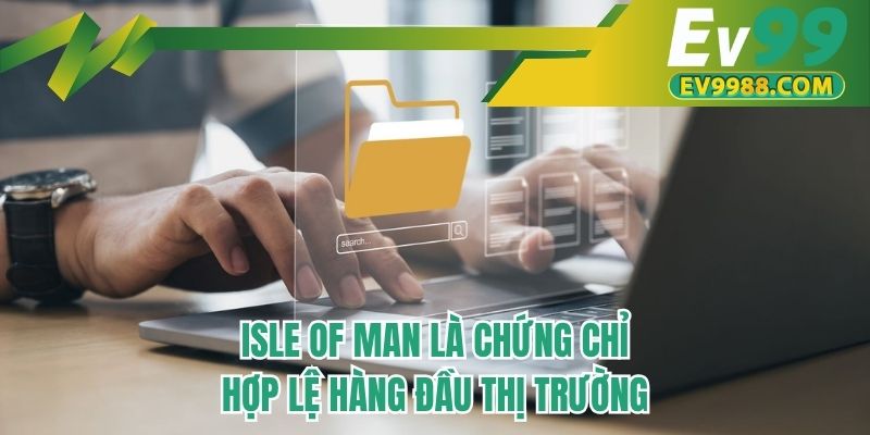 Isle Of Man là chứng chỉ hợp lệ hàng đầu thị trường  