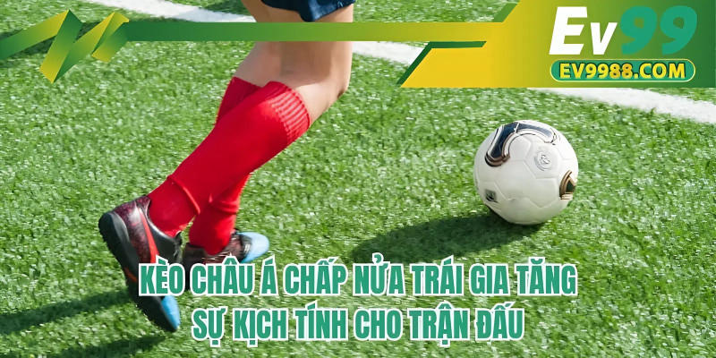 Kèo châu Á chấp nửa trái gia tăng sự kịch tính cho trận đấu
