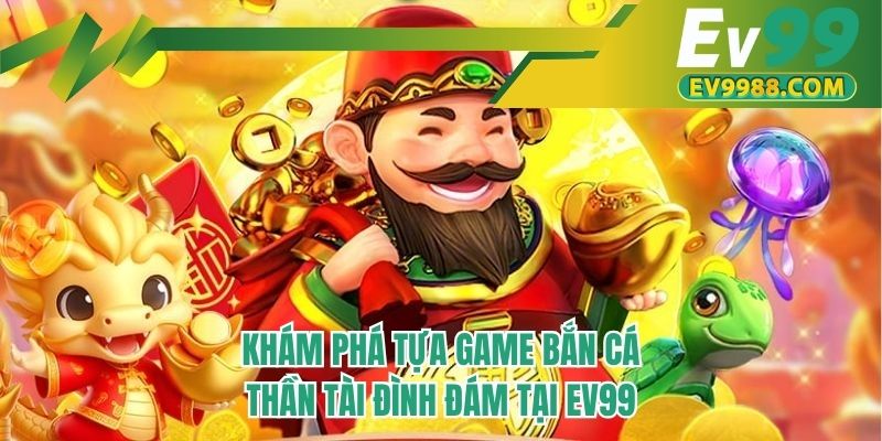 Khám phá tựa game bắn cá thần tài đình đám tại ev99