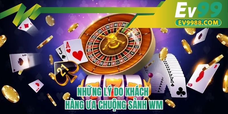 Những lý do khách hàng ưa chuộng sảnh WM