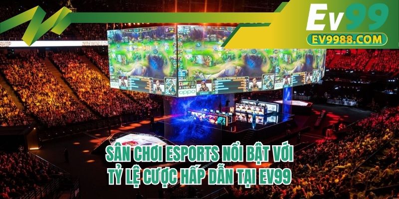 Sân chơi eSports nổi bật với tỷ lệ cược hấp dẫn tại EV99