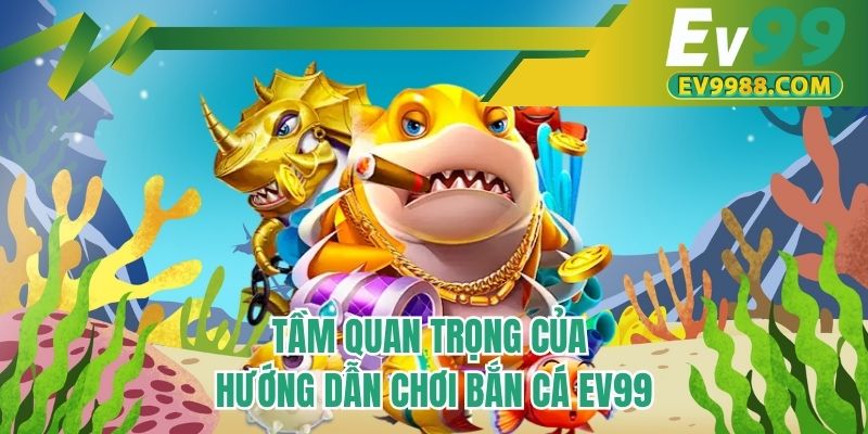 Tầm quan trọng của hướng dẫn chơi bắn cá EV99