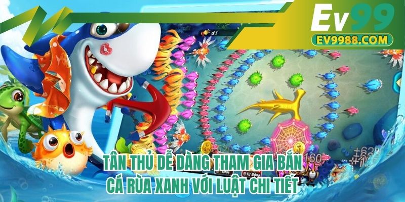Tân thủ dễ dàng tham gia bắn cá rùa xanh với luật chi tiết