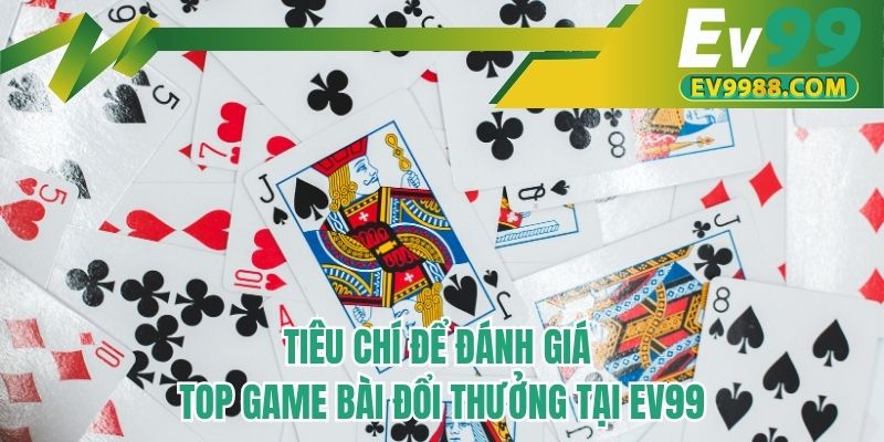 Tiêu chí để đánh giá top game bài đổi thưởng tại EV99